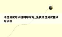 渗透测试培训机构哪家好_免费渗透测试在线培训班