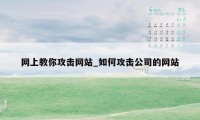 网上教你攻击网站_如何攻击公司的网站