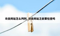 攻击网站怎么判刑_攻击网站之前要检查吗