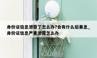 身份证信息泄露了怎么办?会有什么后果息_身份证信息严重泄露怎么办