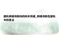 部队网络攻防科的科长待遇_网络攻防在部队中的意义