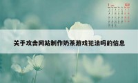 关于攻击网站制作奶茶游戏犯法吗的信息