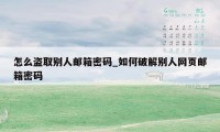 怎么盗取别人邮箱密码_如何破解别人网页邮箱密码