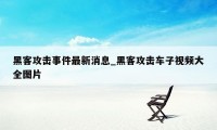 黑客攻击事件最新消息_黑客攻击车子视频大全图片
