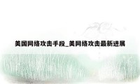 美国网络攻击手段_美网络攻击最新进展