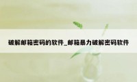 破解邮箱密码的软件_邮箱暴力破解密码软件