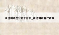 渗透测试在公司干什么_渗透测试客户收益