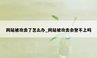 网站被攻击了怎么办_网站被攻击会登不上吗
