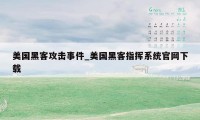 美国黑客攻击事件_美国黑客指挥系统官网下载