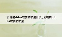 云堤的ddos攻击防护是什么_云堤的ddos攻击防护是