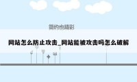 网站怎么防止攻击_网站能被攻击吗怎么破解