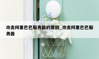 攻击阿里巴巴服务器的原因_攻击阿里巴巴服务器
