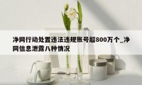 净网行动处置违法违规账号超800万个_净网信息泄露八种情况
