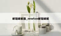 邮箱破解器_newton邮箱破解