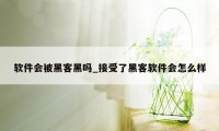 软件会被黑客黑吗_接受了黑客软件会怎么样