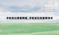 手机定位黑客教程_手机定位你黑客技术