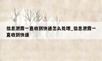 信息泄露一直收到快递怎么处理_信息泄露一直收到快递