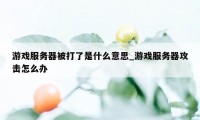 游戏服务器被打了是什么意思_游戏服务器攻击怎么办