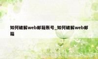 如何破解web邮箱账号_如何破解web邮箱