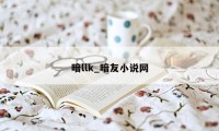 暗llk_暗友小说网