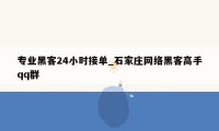 专业黑客24小时接单_石家庄网络黑客高手qq群