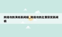 网络攻防演练新闻稿_网络攻防比赛获奖新闻稿
