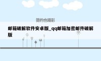 邮箱破解软件安卓版_qq邮箱加密邮件破解版