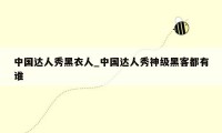 中国达人秀黑衣人_中国达人秀神级黑客都有谁