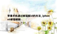 苹果手机通过邮箱解id的方法_iphone6邮箱破解