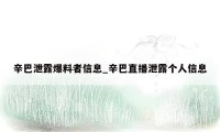 辛巴泄露爆料者信息_辛巴直播泄露个人信息