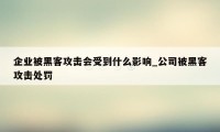 企业被黑客攻击会受到什么影响_公司被黑客攻击处罚