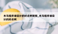 木马程序谁设计的好点啊视频_木马程序谁设计的好点啊
