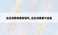 信息泄露需要报警吗_信息泄露要不就是