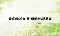 渗透测试攻击_硬核渗透测试实战篇