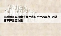 网站被黑客攻击手机一直打不开怎么办_网站打不开黑客攻击