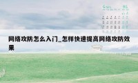 网络攻防怎么入门_怎样快速提高网络攻防效果