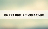 银行卡会不会被黑_银行卡会被黑客入侵吗