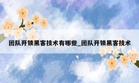 团队开锁黑客技术有哪些_团队开锁黑客技术