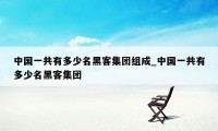 中国一共有多少名黑客集团组成_中国一共有多少名黑客集团