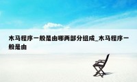 木马程序一般是由哪两部分组成_木马程序一般是由