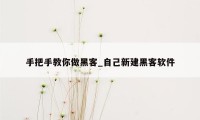 手把手教你做黑客_自己新建黑客软件