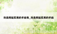 攻击网站实用的手段有_攻击网站实用的手段