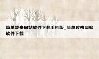 简单攻击网站软件下载手机版_简单攻击网站软件下载