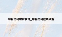邮箱密码破解软件_邮箱密码在线破解