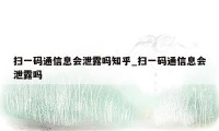 扫一码通信息会泄露吗知乎_扫一码通信息会泄露吗