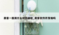 黑客一般用什么软件编程_黑客软件开发难吗