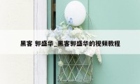 黑客 郭盛华_黑客郭盛华的视频教程