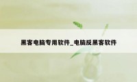 黑客电脑专用软件_电脑反黑客软件