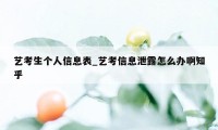 艺考生个人信息表_艺考信息泄露怎么办啊知乎