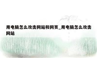 用电脑怎么攻击网站和网页_用电脑怎么攻击网站